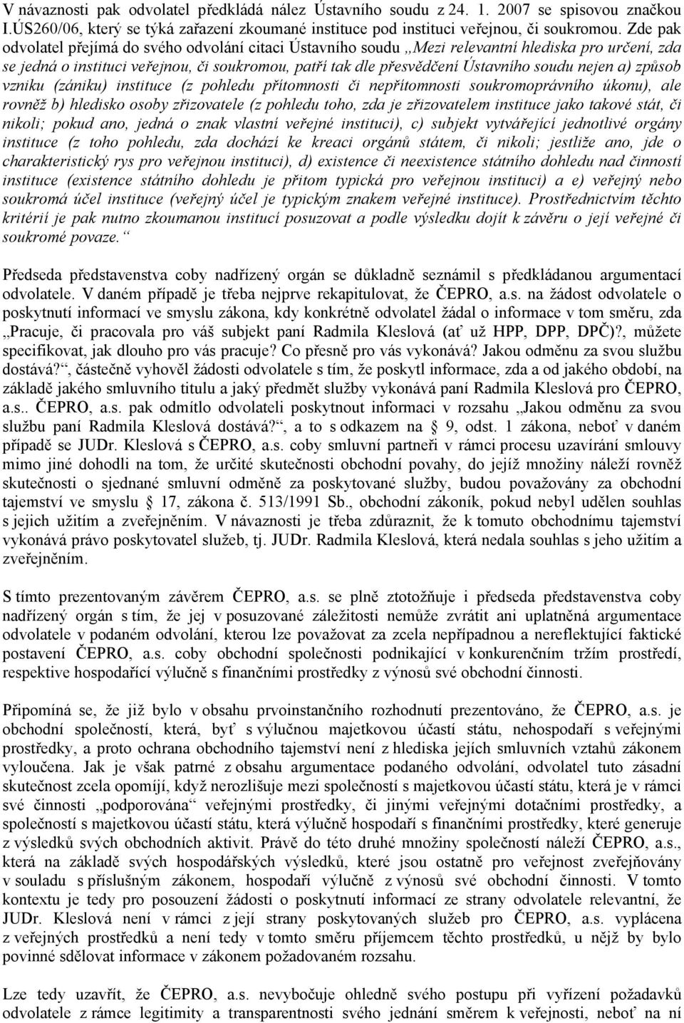 nejen a) způsob vzniku (zániku) instituce (z pohledu přítomnosti či nepřítomnosti soukromoprávního úkonu), ale rovněž b) hledisko osoby zřizovatele (z pohledu toho, zda je zřizovatelem instituce jako