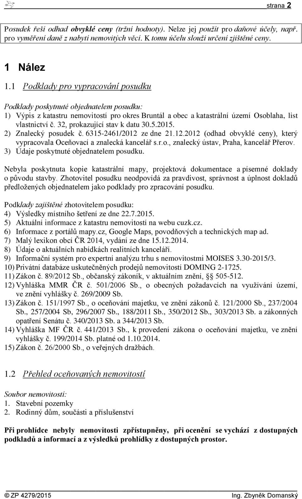 32, prokazující stav k datu 30.5.2015. 2) Znalecký posudek č. 6315-2461/2012 ze dne 21.12.2012 (odhad obvyklé ceny), který vypracovala Oceňovací a znalecká kancelář s.r.o., znalecký ústav, Praha, kancelář Přerov.