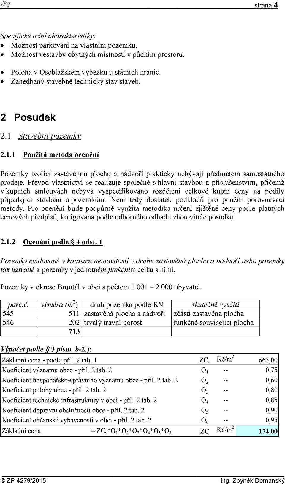 Převod vlastnictví se realizuje společně s hlavní stavbou a příslušenstvím, přičemž v kupních smlouvách nebývá vyspecifikováno rozdělení celkové kupní ceny na podíly připadající stavbám a pozemkům.