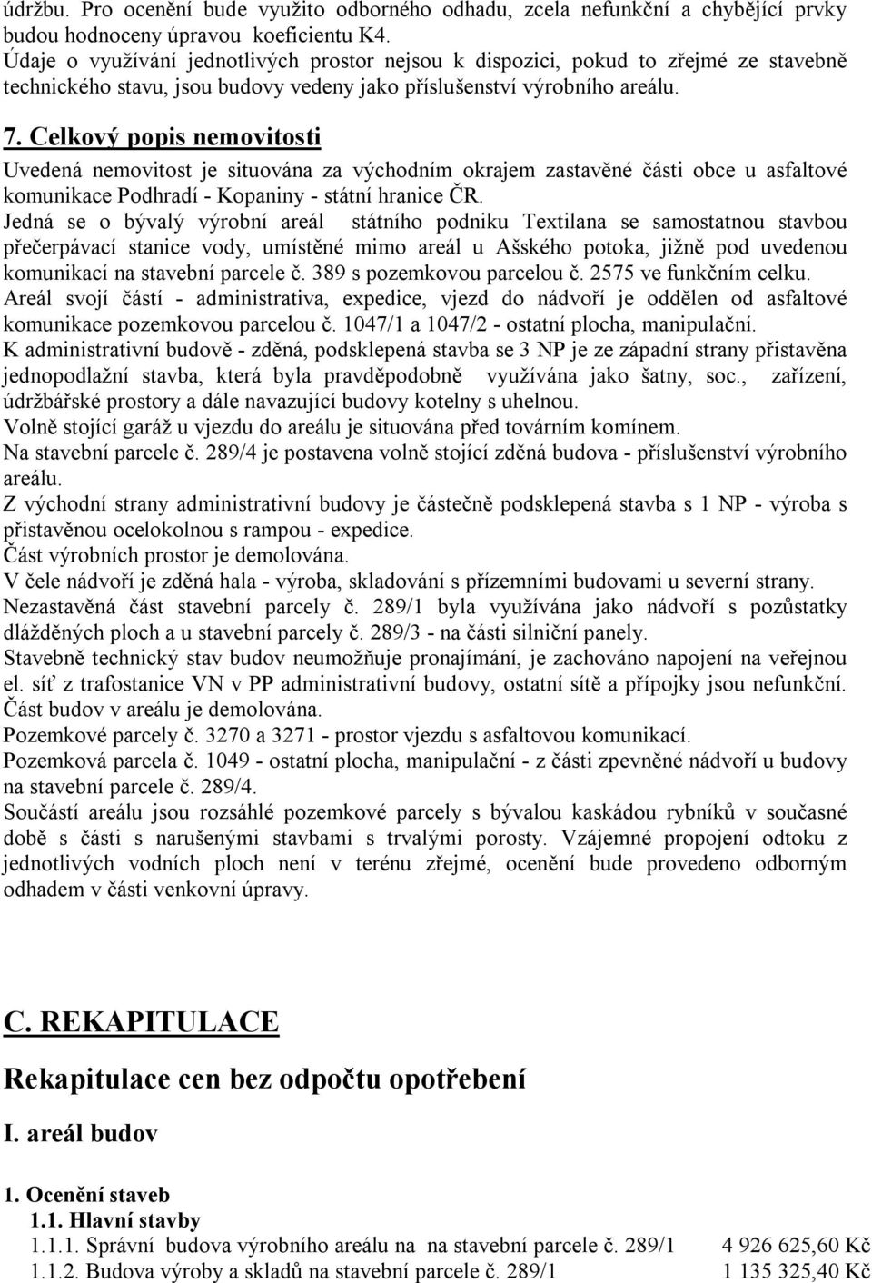 Celkový popis nemovitosti Uvedená nemovitost je situována za východním okrajem zastavěné části obce u asfaltové komunikace Podhradí - Kopaniny - státní hranice ČR.