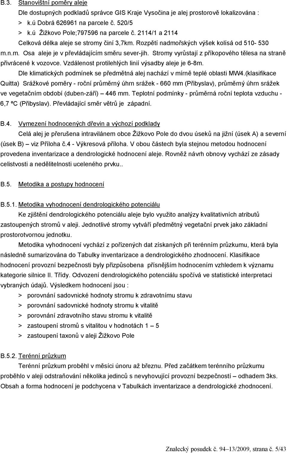 Stromy vyrůstají z příkopového tělesa na straně přivrácené k vozovce. Vzdálenost protilehlých linií výsadby aleje je 6-8m.