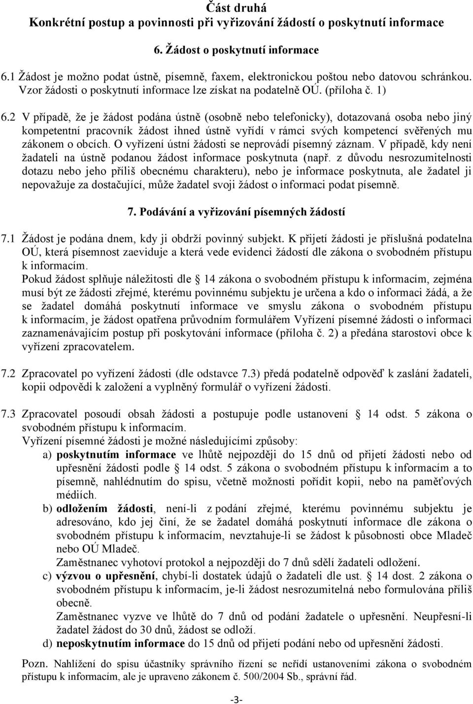 2 V případě, že je žádost podána ústně (osobně nebo telefonicky), dotazovaná osoba nebo jiný kompetentní pracovník žádost ihned ústně vyřídí v rámci svých kompetencí svěřených mu zákonem o obcích.