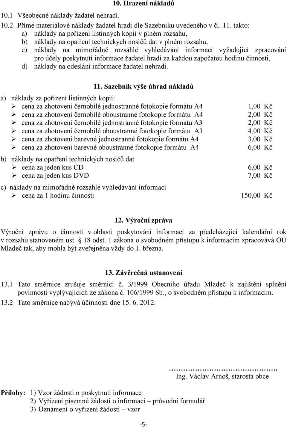 zpracování pro účely poskytnutí informace žadatel hradí za každou započatou hodinu činnosti, d) náklady na odeslání informace žadatel nehradí. 11.