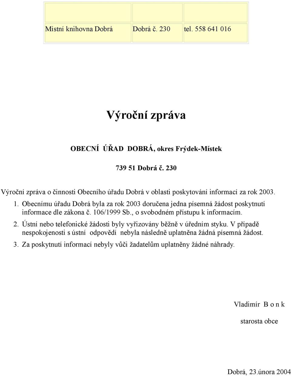 Obecnímu úřadu Dobrá byla za rok 2003 doručena jedna písemná žádost poskytnutí informace dle zákona č. 106/1999 Sb., o svobodném přístupu k informacím. 2. Ústní nebo telefonické žádosti byly vyřizovány běžně v úředním styku.