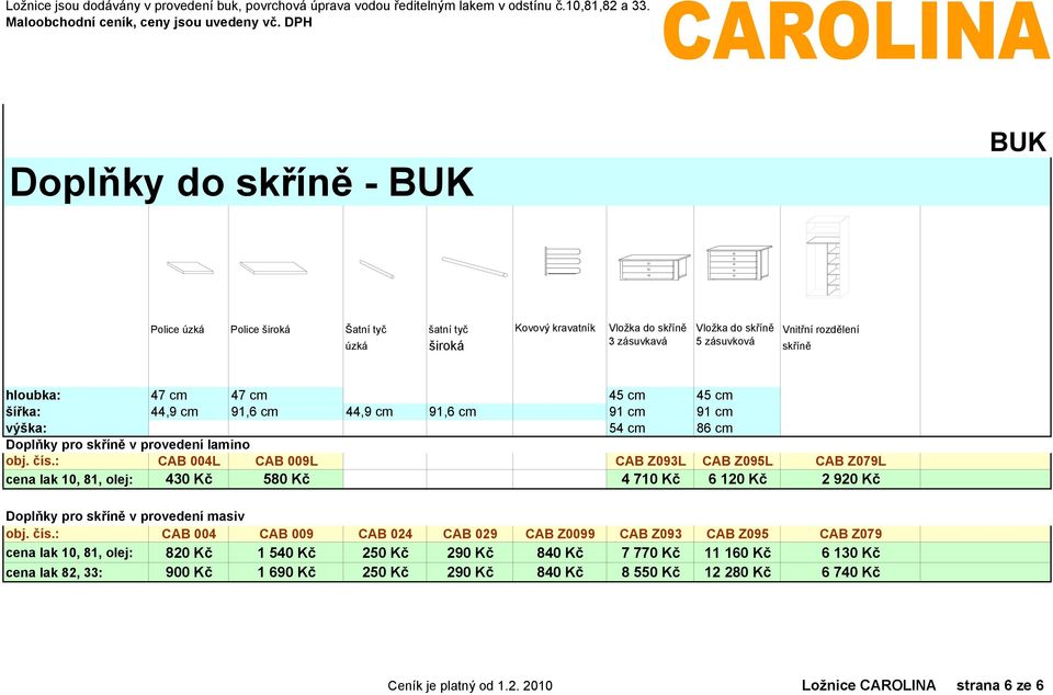 47 cm 47 cm 45 cm 45 cm šířka: 44,9 cm 91,6 cm 44,9 cm 91,6 cm 91 cm 91 cm výška: 54 cm 86 cm Doplňky pro skříně v provedení lamino obj. čís.