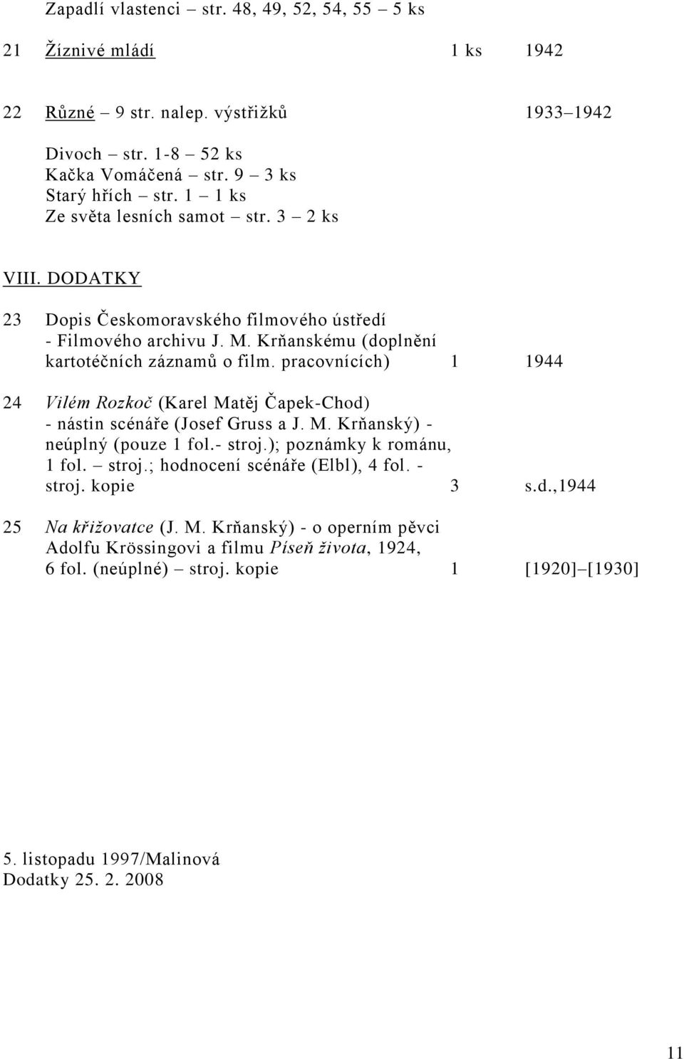 pracovnících) 1 1944 24 Vilém Rozkoč (Karel Matěj Čapek-Chod) - nástin scénáře (Josef Gruss a J. M. Krňanský) - neúplný (pouze 1 fol.- stroj.); poznámky k románu, 1 fol. stroj.; hodnocení scénáře (Elbl), 4 fol.