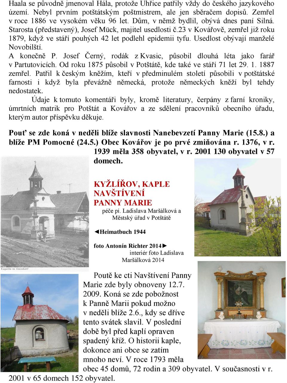 Usedlost obývají manželé Novobilští. A konečně P. Josef Černý, rodák z Kvasic, působil dlouhá léta jako farář v Partutovicích. Od roku 1875 působil v Potštátě, kde také ve stáří 71 let 29. 1. 1887 zemřel.