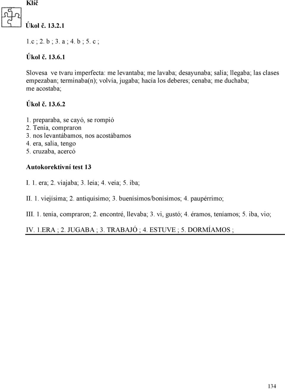 acostaba; Úkol č. 13.6.2 1. preparaba, se cayó, se rompió 2. Tenía, compraron 3. nos levantábamos, nos acostábamos 4. era, salía, tengo 5.