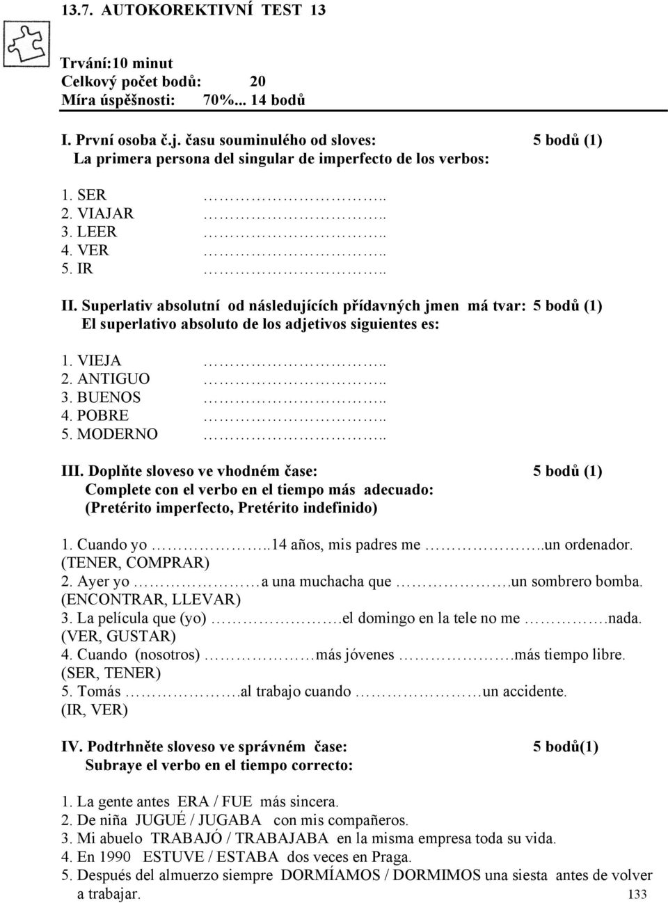 Superlativ absolutní od následujících přídavných jmen má tvar: 5 bodů (1) El superlativo absoluto de los adjetivos siguientes es: 1. VIEJA.. 2. ANTIGUO.. 3. BUENOS.. 4. POBRE.. 5. MODERNO.. III.