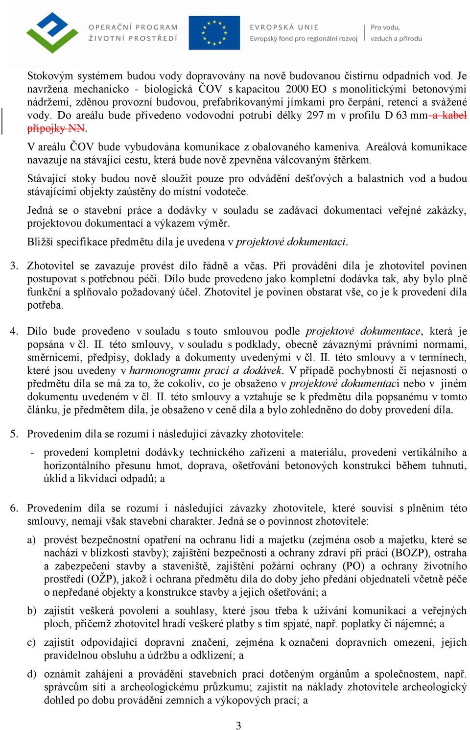 Do areálu bude přivedeno vodovodní potrubí délky 297 m v profilu D 63 mm a kabel přípojky NN. V areálu ČOV bude vybudována komunikace z obalovaného kameniva.