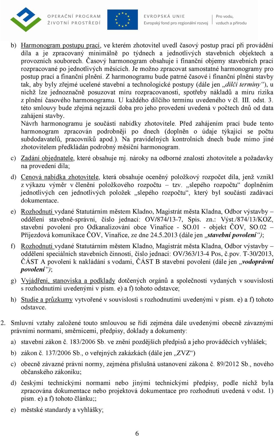 Z harmonogramu bude patrné časové i finanční plnění stavby tak, aby byly zřejmé ucelené stavební a technologické postupy (dále jen dílčí termíny ), u nichž lze jednoznačně posuzovat míru