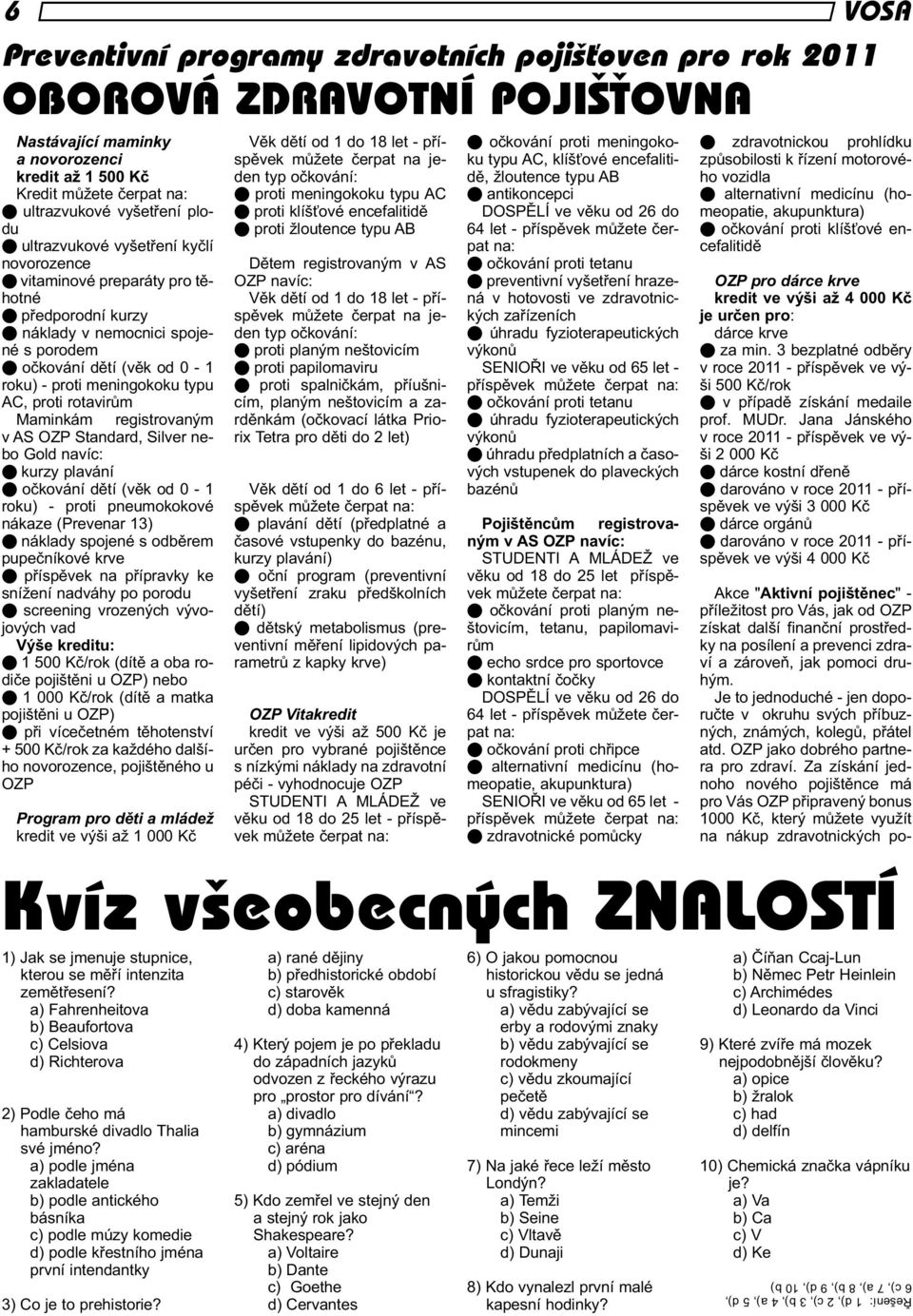 rotavirům Maminkám registrovaným v AS OZP Standard, Silver nebo Gold navíc: kurzy plavání očkování dětí (věk od 0-1 roku) - proti pneumokokové nákaze (Prevenar 13) náklady spojené s odběrem