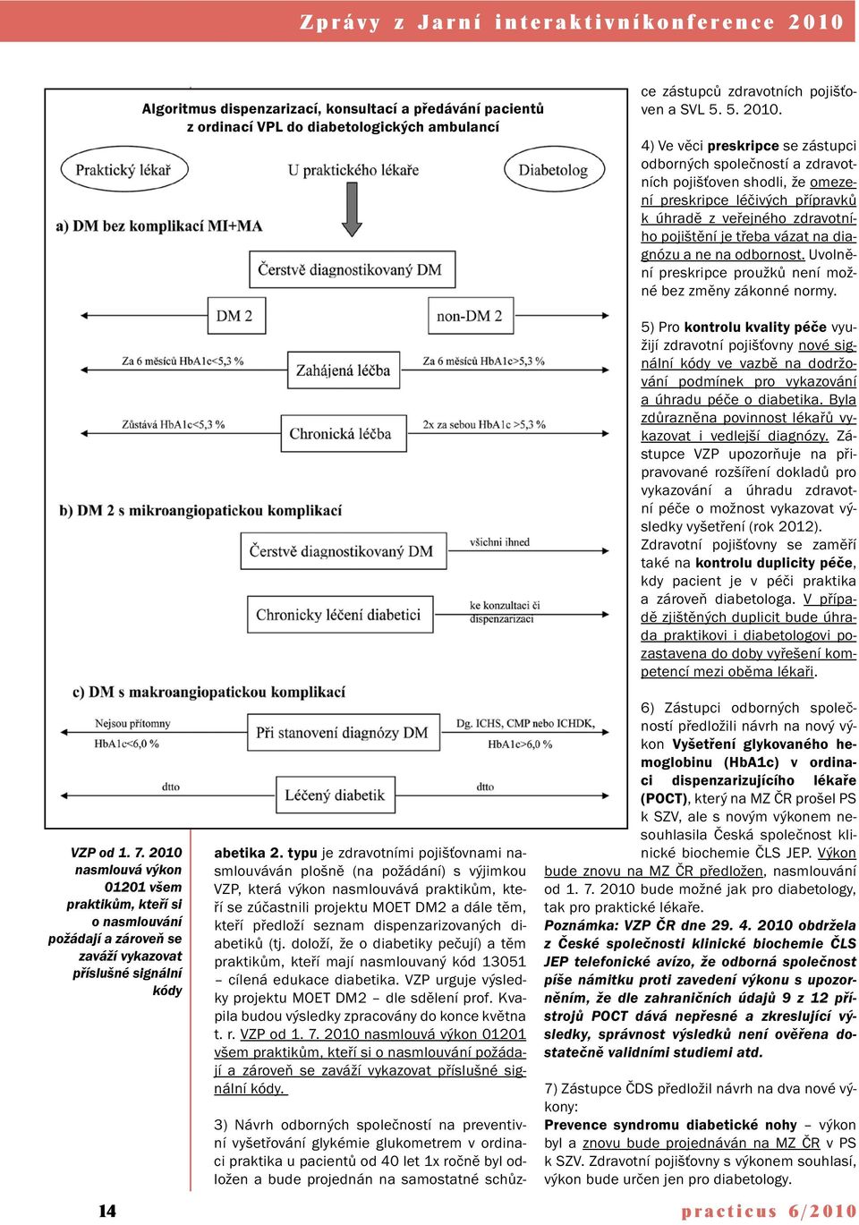 4) Ve věci preskripce se zástupci odborných společností a zdravotních pojišťoven shodli, že omezení preskripce léčivých přípravků k úhradě z veřejného zdravotního pojištění je třeba vázat na diagnózu