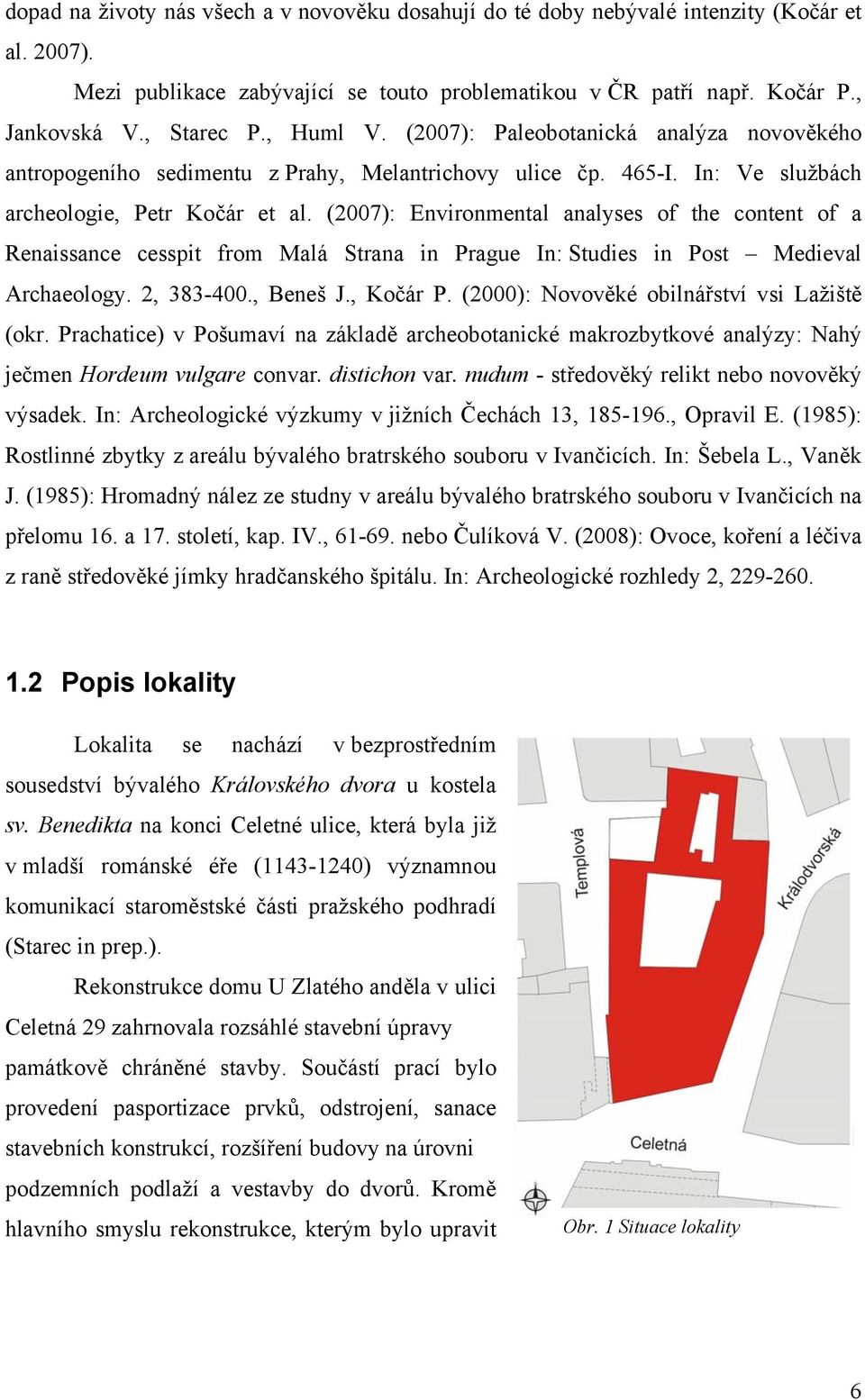 (2007): Environmental analyses of the content of a Renaissance cesspit from Malá Strana in Prague In: Studies in Post Medieval Archaeology. 2, 383-400., Beneš J., Kočár P.