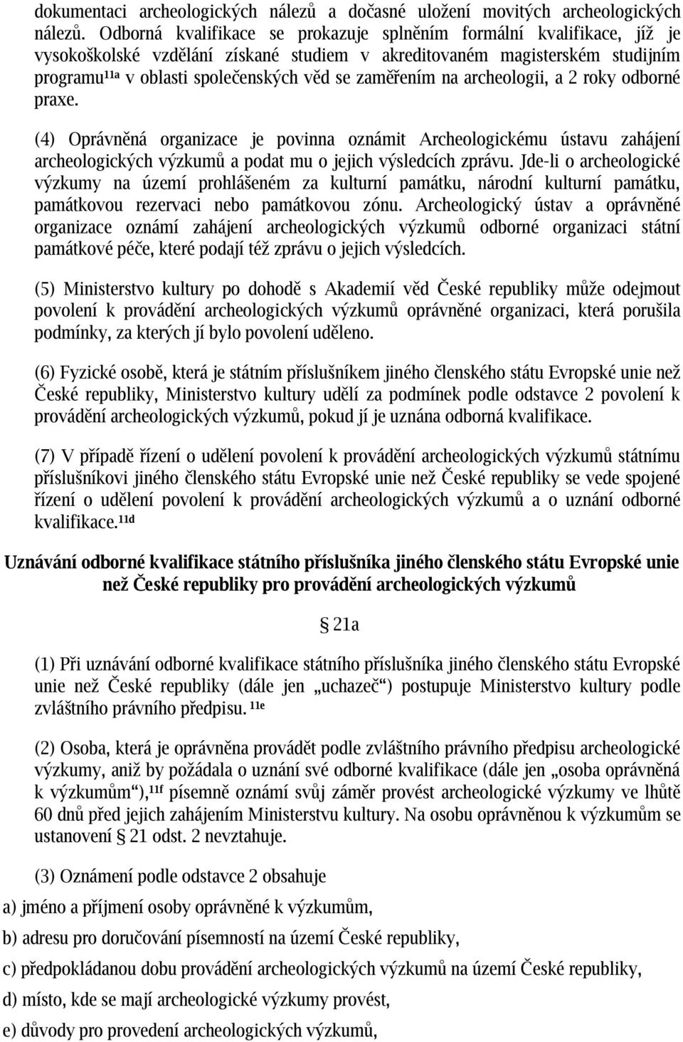 zaměřením na archeologii, a 2 roky odborné praxe. (4) Oprávněná organizace je povinna oznámit Archeologickému ústavu zahájení archeologických výzkumů a podat mu o jejich výsledcích zprávu.