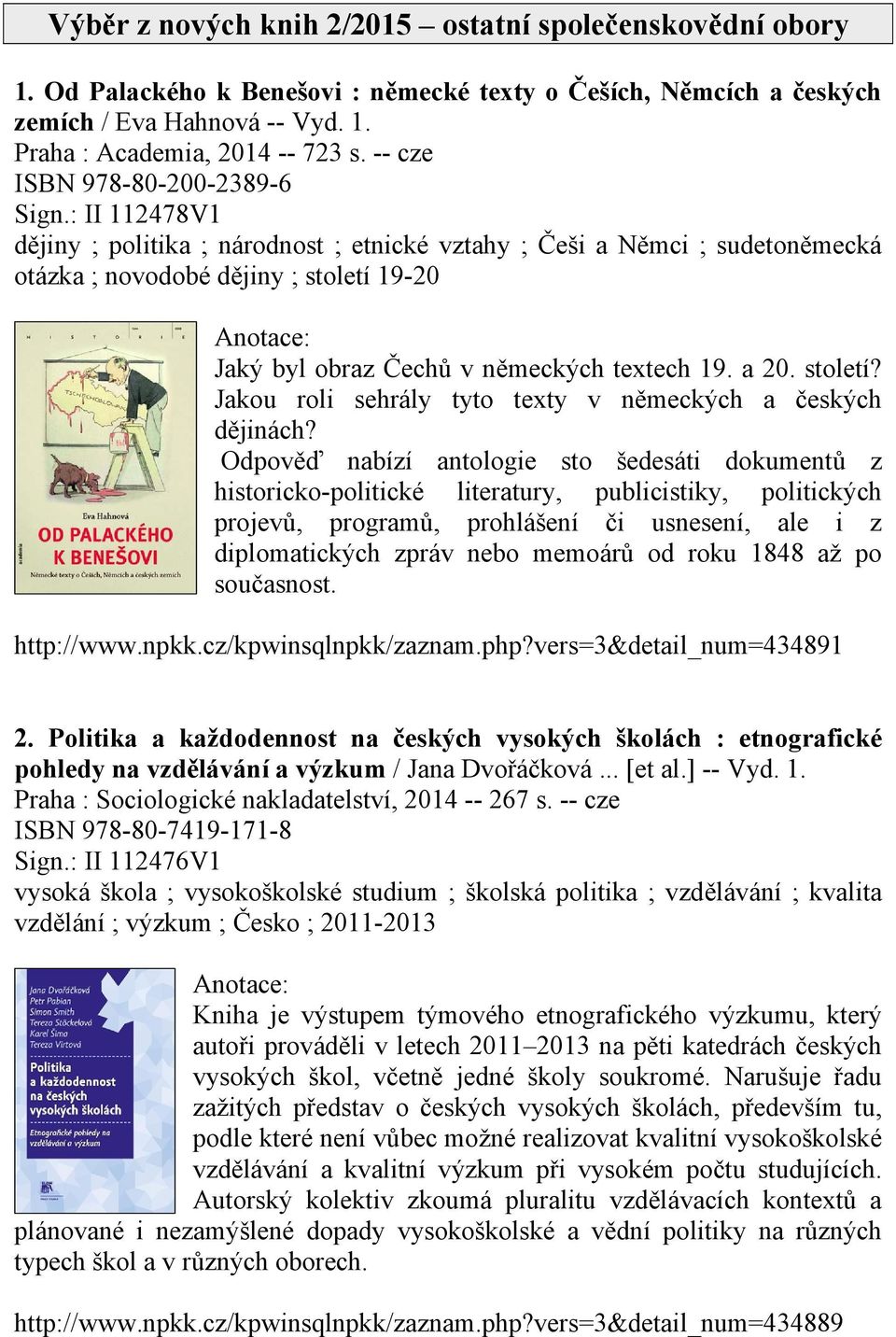 : II 112478V1 dějiny ; politika ; národnost ; etnické vztahy ; Češi a Němci ; sudetoněmecká otázka ; novodobé dějiny ; století 19-20 Jaký byl obraz Čechů v německých textech 19. a 20. století? Jakou roli sehrály tyto texty v německých a českých dějinách?