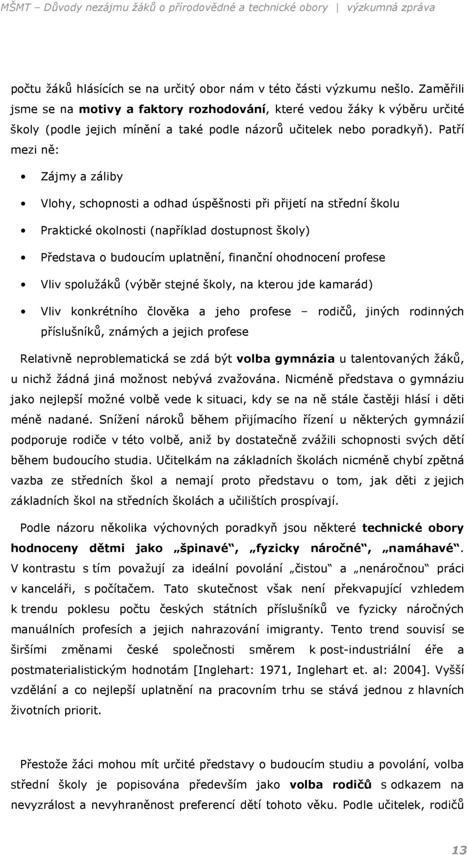 Patří mezi ně: Zájmy a záliby Vlohy, schopnosti a odhad úspěšnosti při přijetí na střední školu Praktické okolnosti (například dostupnost školy) Představa o budoucím uplatnění, finanční ohodnocení