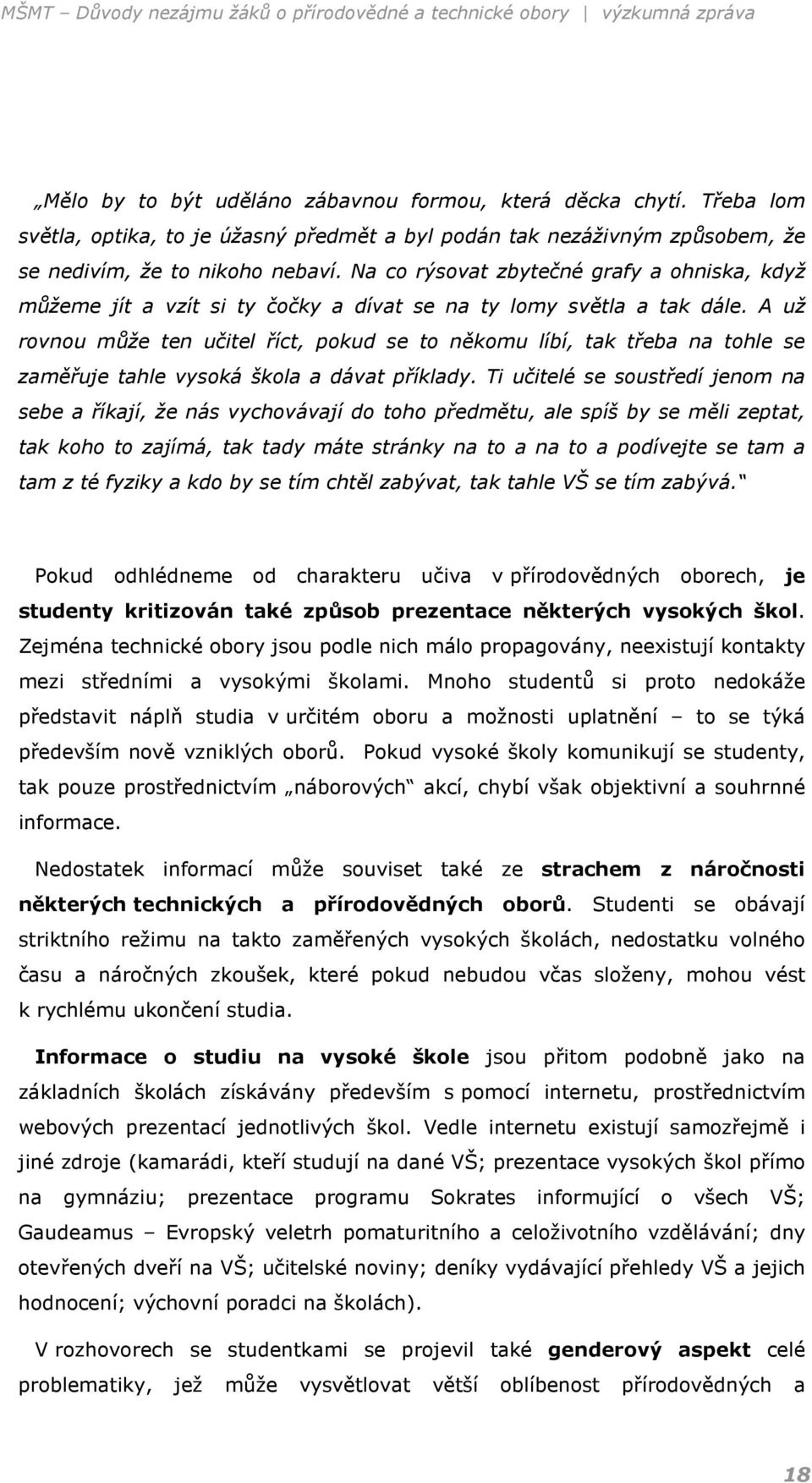 A už rovnou může ten učitel říct, pokud se to někomu líbí, tak třeba na tohle se zaměřuje tahle vysoká škola a dávat příklady.