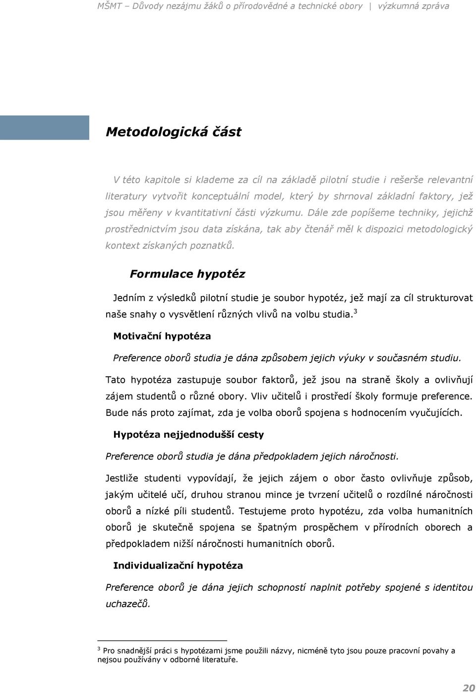 Formulace hypotéz Jedním z výsledků pilotní studie je soubor hypotéz, jež mají za cíl strukturovat naše snahy o vysvětlení různých vlivů na volbu studia.