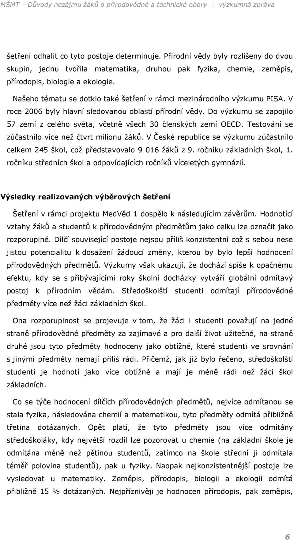 Do výzkumu se zapojilo 57 zemí z celého světa, včetně všech 30 členských zemí OECD. Testování se zúčastnilo více než čtvrt milionu žáků.