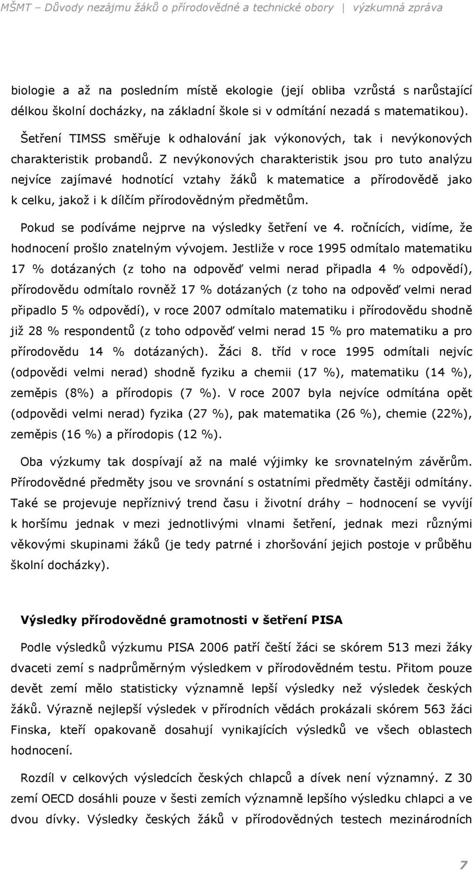 Z nevýkonových charakteristik jsou pro tuto analýzu nejvíce zajímavé hodnotící vztahy žáků k matematice a přírodovědě jako k celku, jakož i k dílčím přírodovědným předmětům.