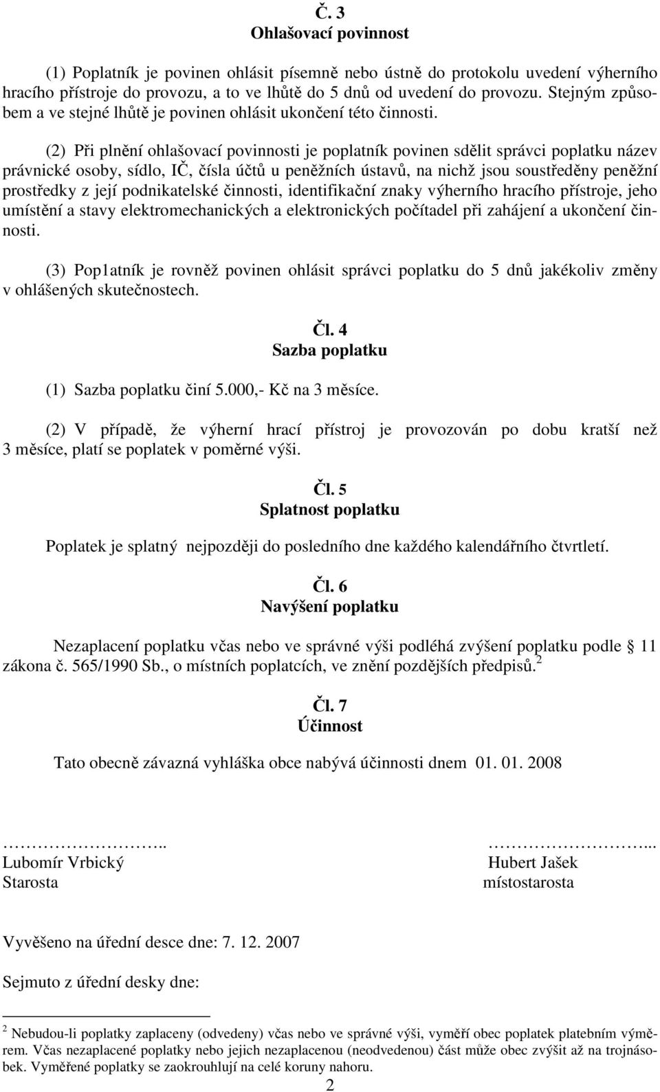 (2) Při plnění ohlašovací povinnosti je poplatník povinen sdělit správci poplatku název právnické osoby, sídlo, IČ, čísla účtů u peněžních ústavů, na nichž jsou soustředěny peněžní prostředky z její