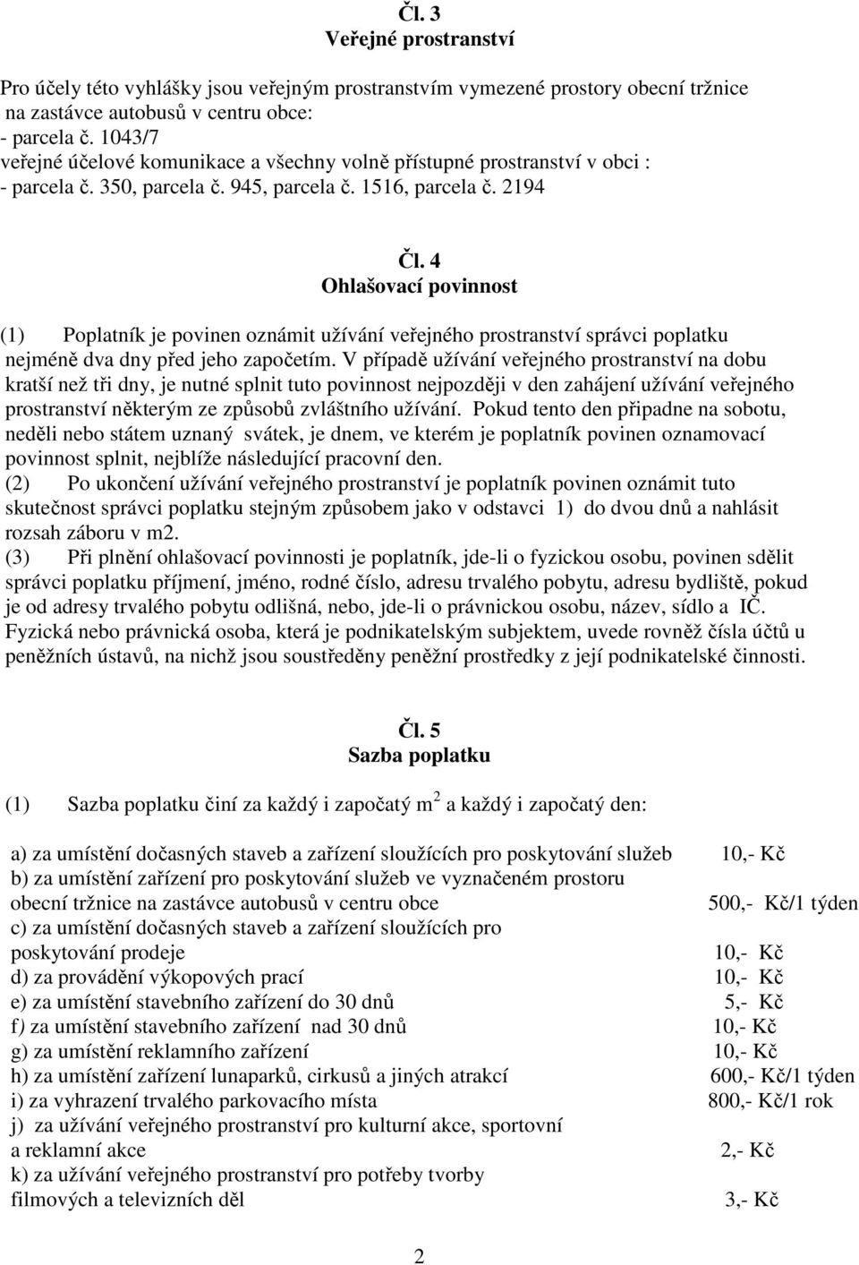 4 Ohlašovací povinnost (1) Poplatník je povinen oznámit užívání veřejného prostranství správci poplatku nejméně dva dny před jeho započetím.