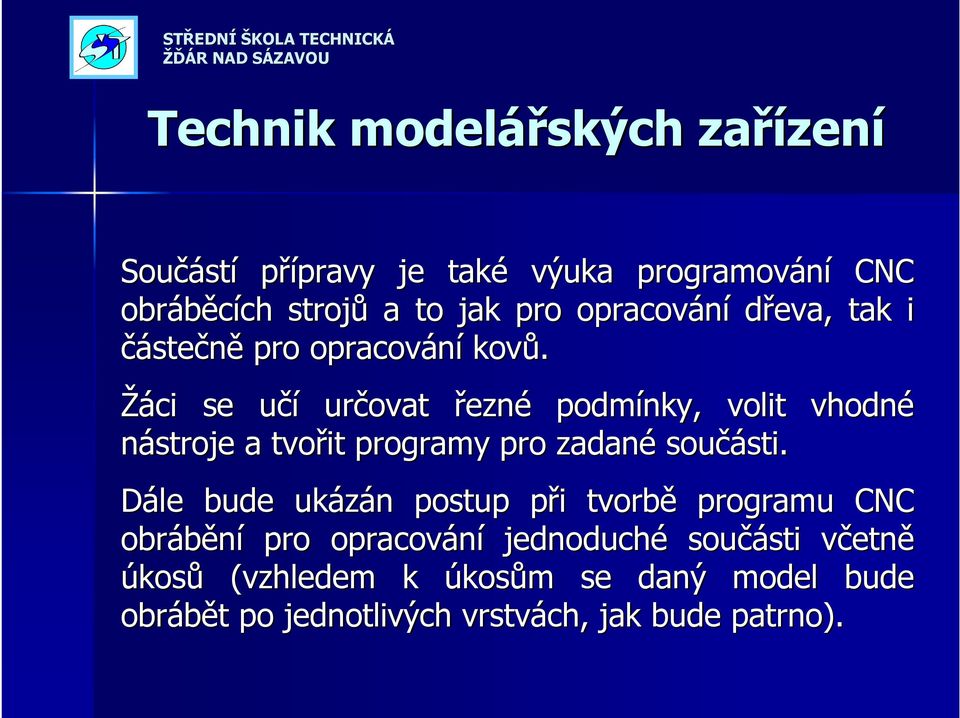 Žáci se učíu určovat řezné podmínky, volit vhodné nástroje a tvořit programy pro zadané součásti. sti.