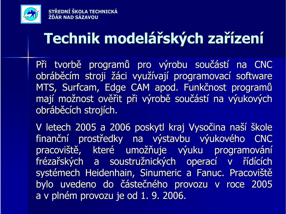 V letech 005 a 006 poskytl kraj Vysočina naší škole finanční prostředky na výstavbu výukového CNC pracoviště,, které umožň žňuje výuku programování