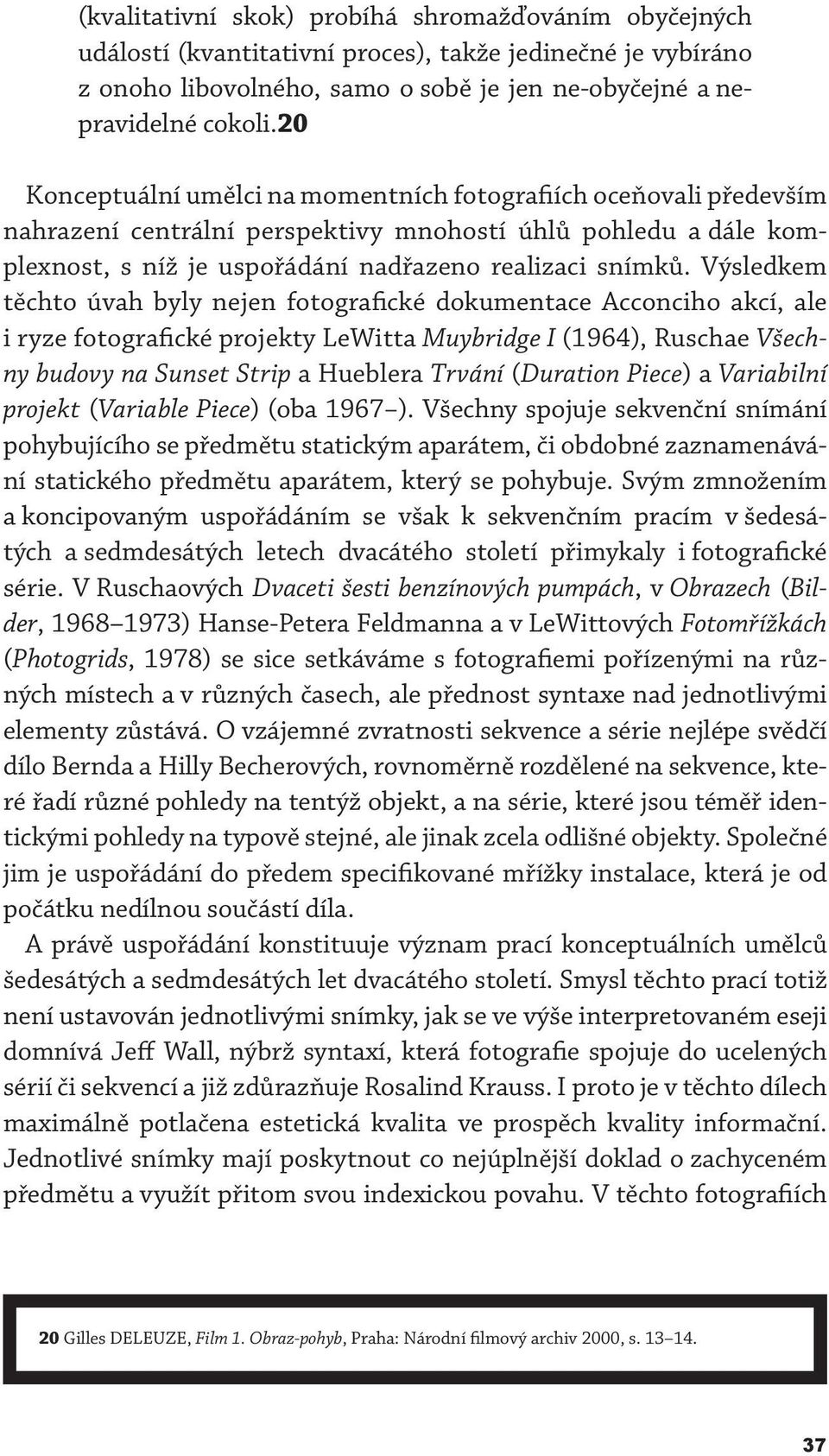 Výsledkem těchto úvah byly nejen fotografické dokumentace Acconciho akcí, ale i ryze fotografické projekty LeWitta Muybridge I (1964), Ruschae Všechny budovy na Sunset Strip a Hueblera Trvání