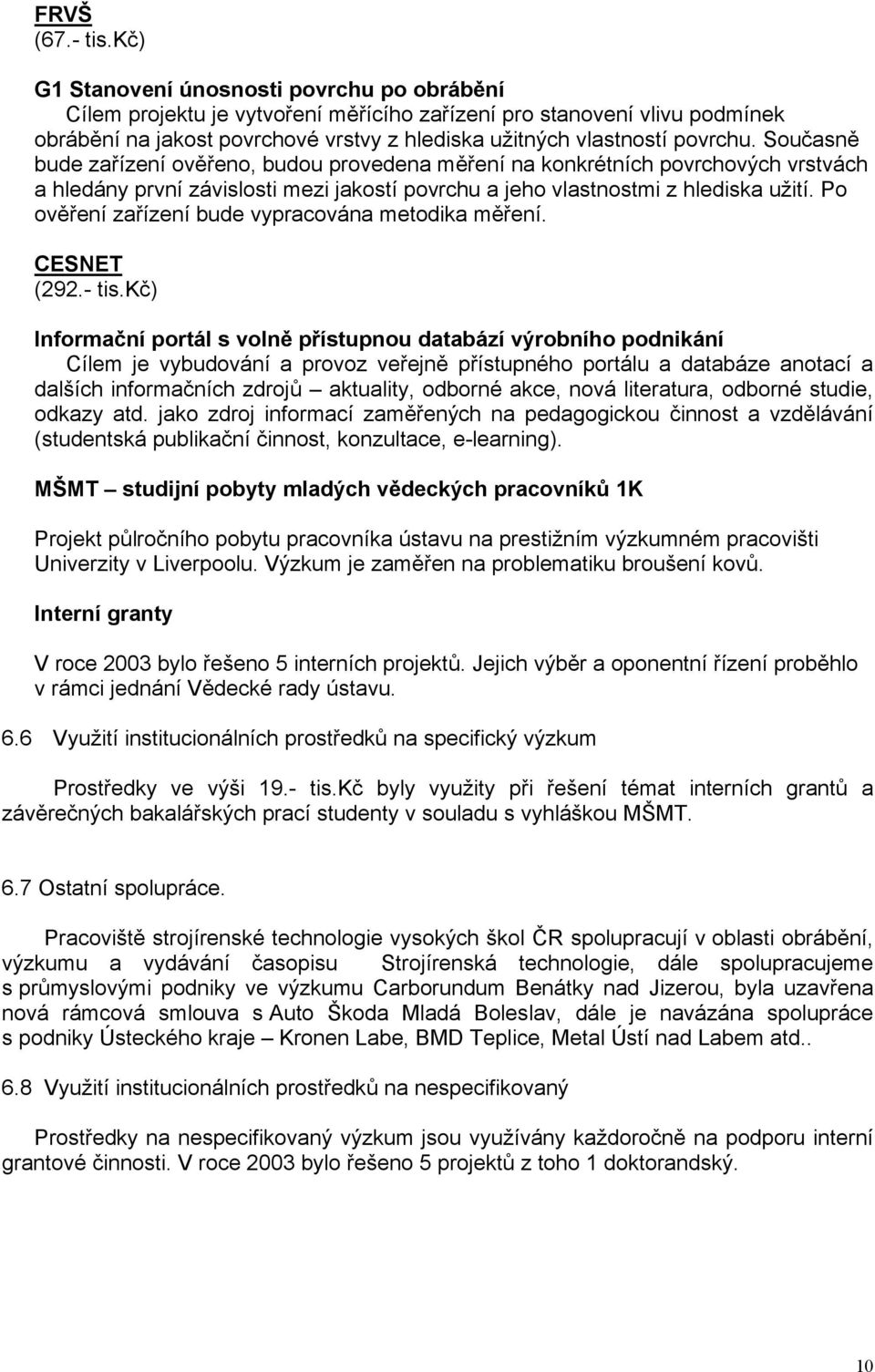 Současně bude zařízení ověřeno, budou provedena měření na konkrétních povrchových vrstvách a hledány první závislosti mezi jakostí povrchu a jeho vlastnostmi z hlediska užití.