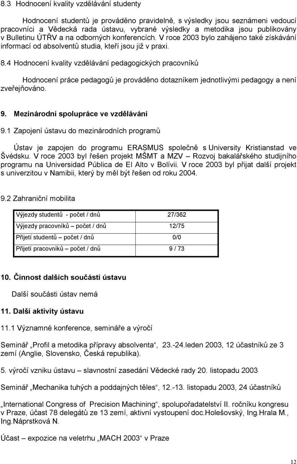 4 Hodnocení kvality vzdělávání pedagogických pracovníků Hodnocení práce pedagogů je prováděno dotazníkem jednotlivými pedagogy a není zveřejňováno. 9. Mezinárodní spolupráce ve vzdělávání 9.