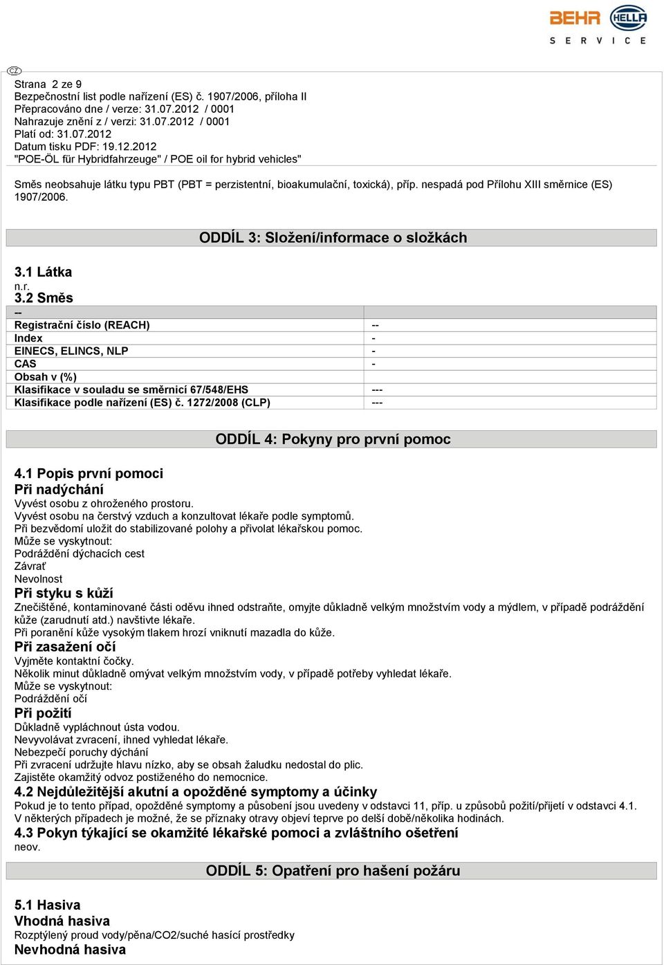 1272/2008 (CLP) --- ODDÍL 4: Pokyny pro první pomoc 4.1 Popis první pomoci Při nadýchání Vyvést osobu z ohroženého prostoru. Vyvést osobu na čerstvý vzduch a konzultovat lékaře podle symptomů.