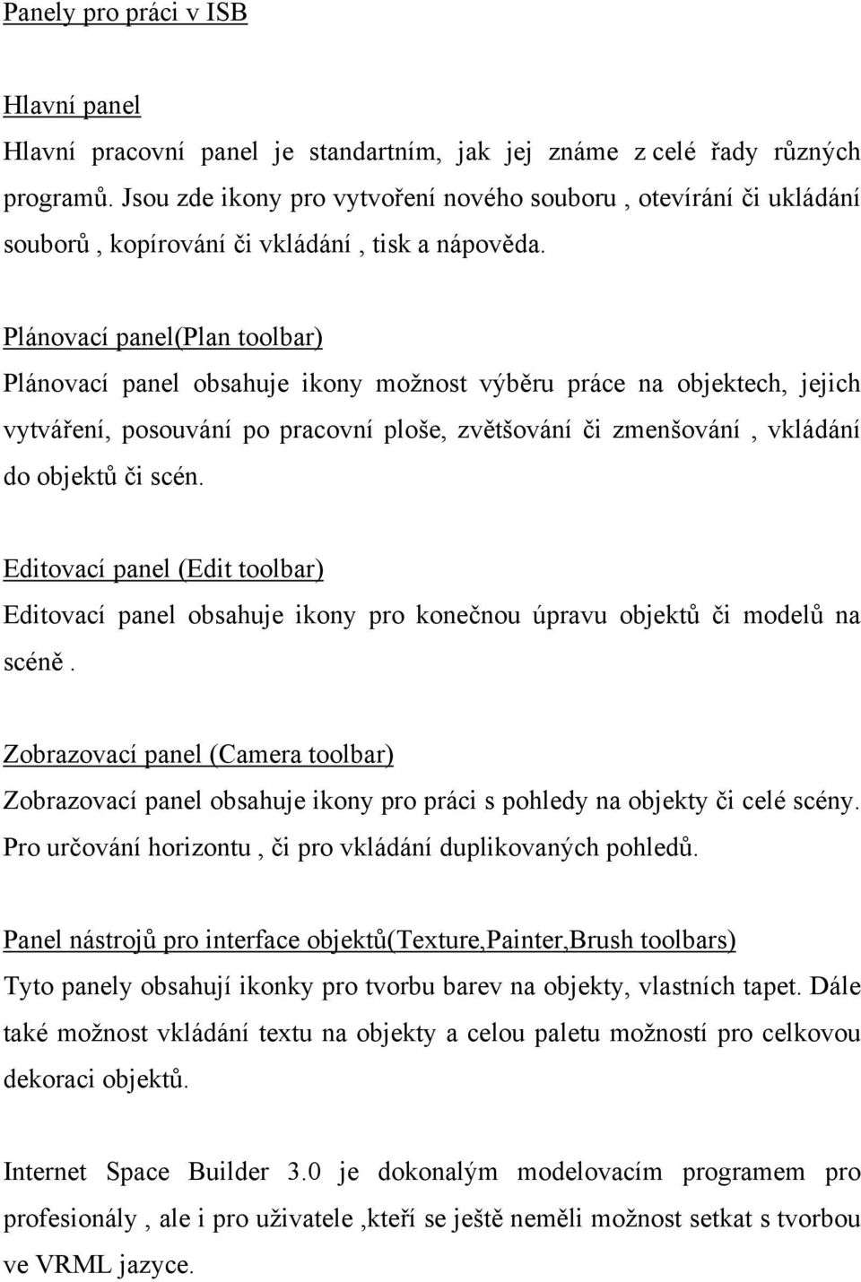 Plánovací panel(plan toolbar) Plánovací panel obsahuje ikony možnost výběru práce na objektech, jejich vytváření, posouvání po pracovní ploše, zvětšování či zmenšování, vkládání do objektů či scén.