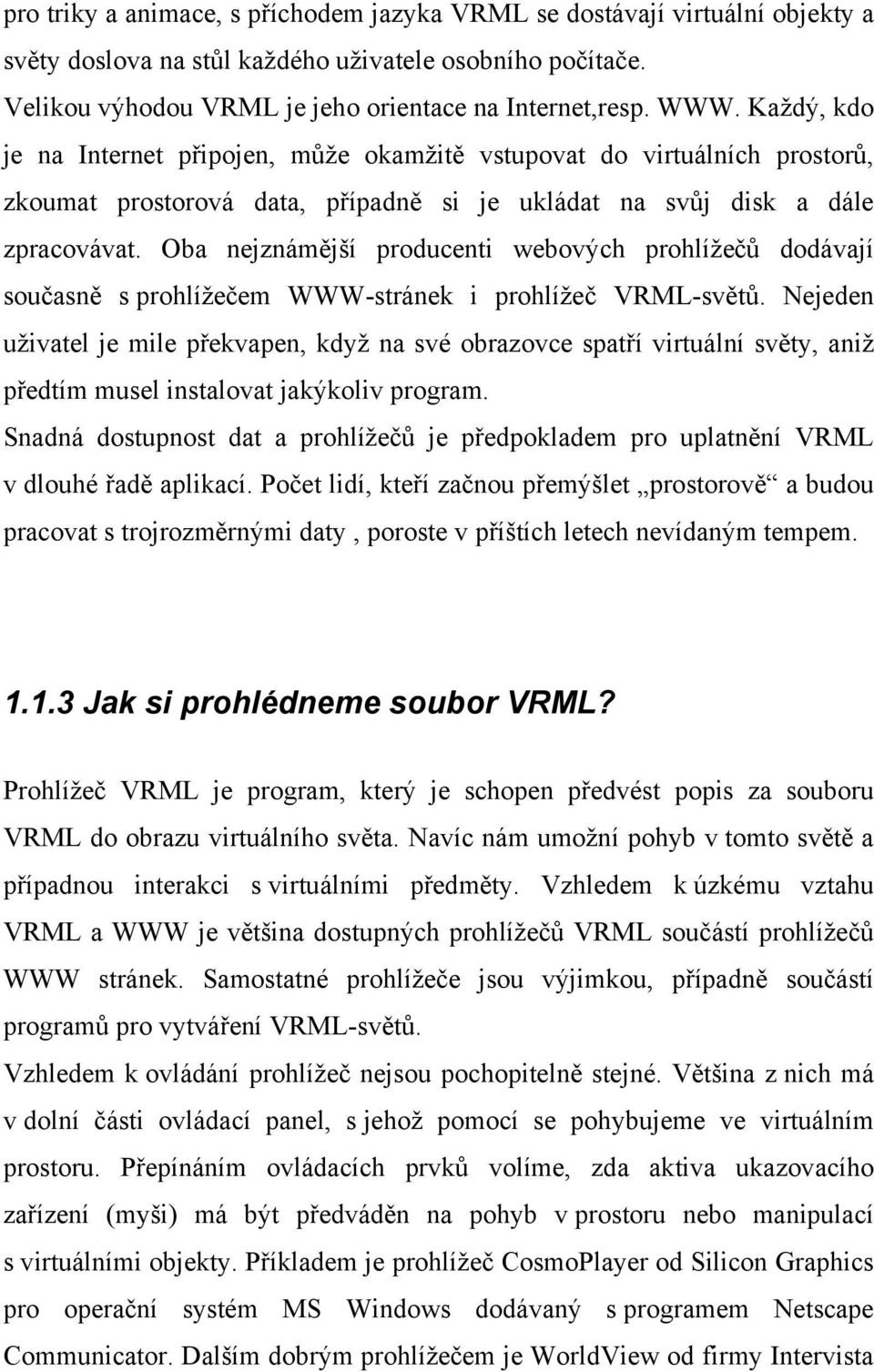 Oba nejznámější producenti webových prohlížečů dodávají současně s prohlížečem WWW-stránek i prohlížeč VRML-světů.