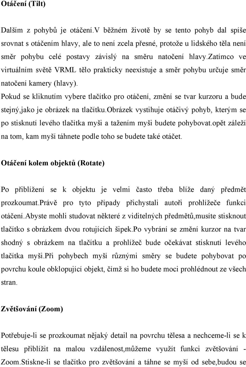 zatímco ve virtuálním světě VRML tělo prakticky neexistuje a směr pohybu určuje směr natočení kamery (hlavy).