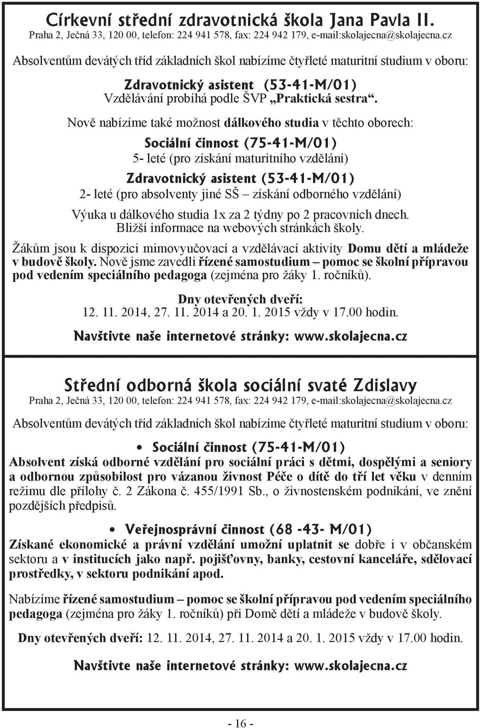 Nově nabízíme také možnost dálkového studia v těchto oborech: Sociální činnost (75-41-M/01) 5- leté (pro získání maturitního vzdělání) Zdravotnický asistent (53-41-M/01) 2- leté (pro absolventy jiné