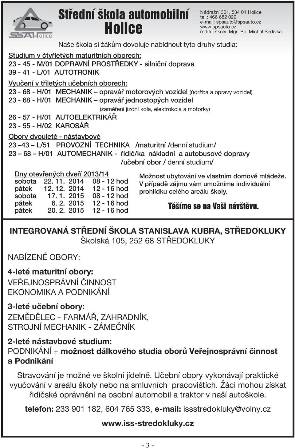 elektrokola a motorky) 26-57 - H/01 AUTOELEKTRIKÁŘ 23-55 - H/02 KAROSÁŘ Obory dvouleté - nástavbové 23 43 L/51 PROVOZNÍ TECHNIKA /maturitní /denní studium/ 23 68 H/01 AUTOMECHANIK - řidič/ka nákladní