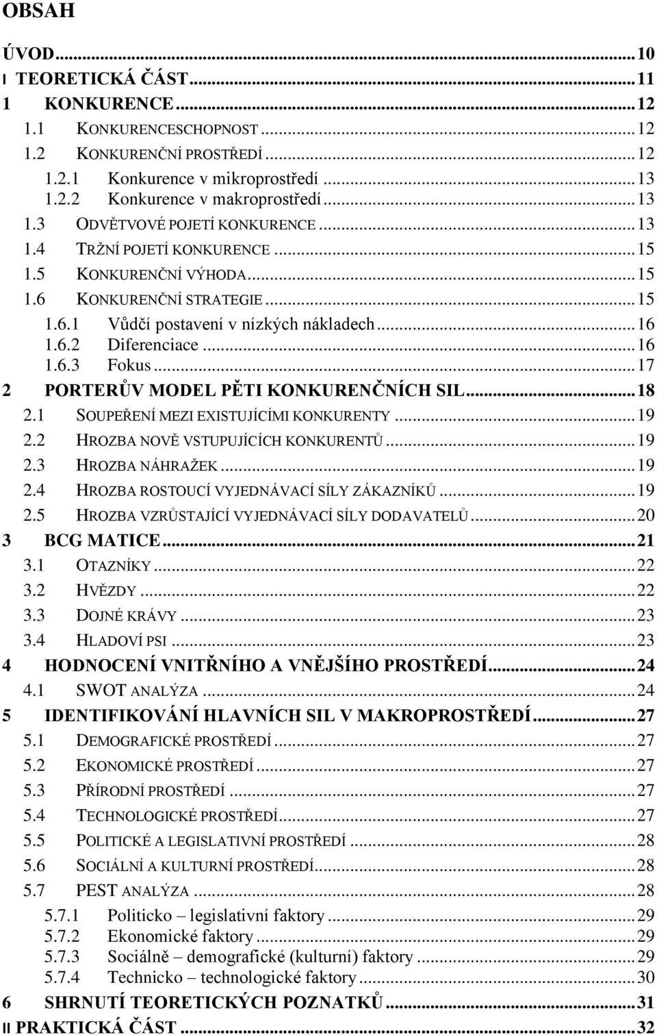 .. 16 1.6.3 Fokus... 17 2 PORTERŮV MODEL PĚTI KONKURENČNÍCH SIL... 18 2.1 SOUPEŘENÍ MEZI EXISTUJÍCÍMI KONKURENTY... 19 2.2 HROZBA NOVĚ VSTUPUJÍCÍCH KONKURENTŮ... 19 2.3 HROZBA NÁHRAŽEK... 19 2.4 HROZBA ROSTOUCÍ VYJEDNÁVACÍ SÍLY ZÁKAZNÍKŮ.