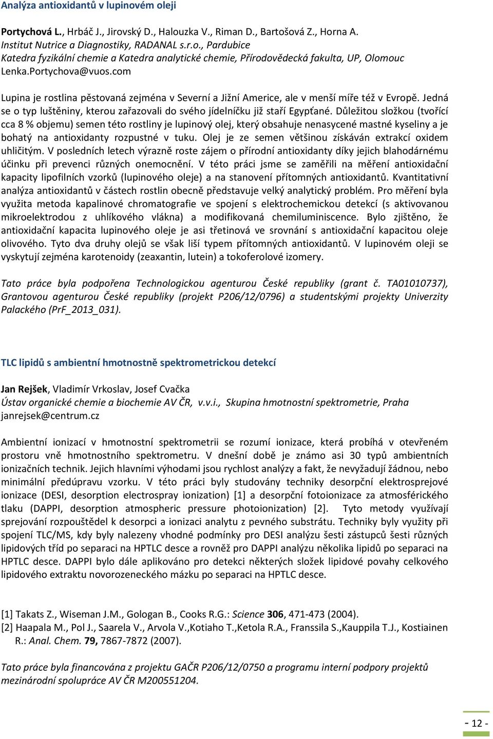 Důležitou složkou (tvořící cca 8 % objemu) semen této rostliny je lupinový olej, který obsahuje nenasycené mastné kyseliny a je bohatý na antioxidanty rozpustné v tuku.