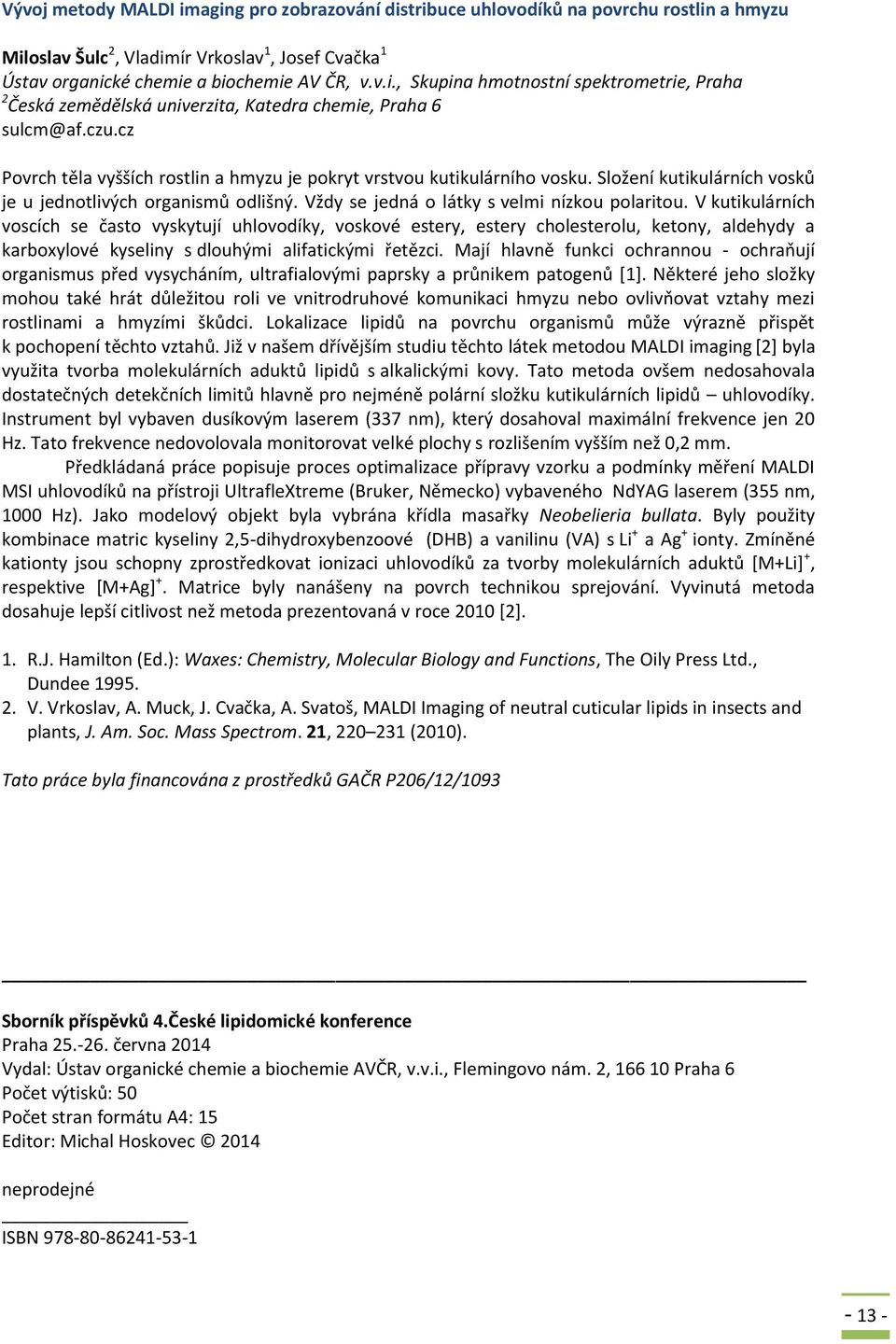 V kutikulárních voscích se často vyskytují uhlovodíky, voskové estery, estery cholesterolu, ketony, aldehydy a karboxylové kyseliny s dlouhými alifatickými řetězci.