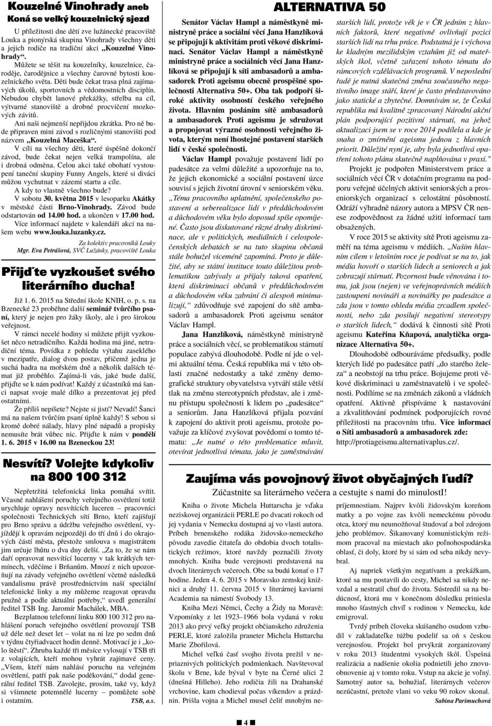 DÏti bude Ëekat trasa pln zajìmav ch kol, sportovnìch a vïdomostnìch disciplìn. Nebudou chybït lanovè p ek ûky, st elba na cìl, v tvarnè stanoviötï a drobnè procviëenì mozkov ch z vit.