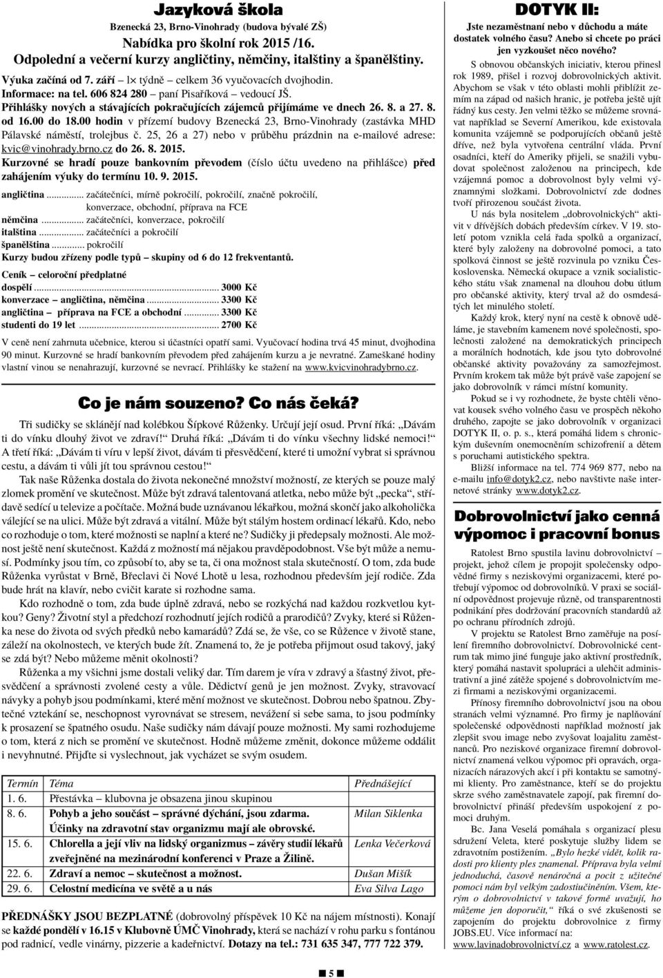 00 do 18.00 hodin v p ÌzemÌ budovy Bzeneck 23, Brno-Vinohrady (zast vka MHD P lavskè n mïstì, trolejbus Ë. 25, 26 a 27) nebo v pr bïhu pr zdnin na e-mailovè adrese: kvic@vinohrady.brno.cz do 26. 8.