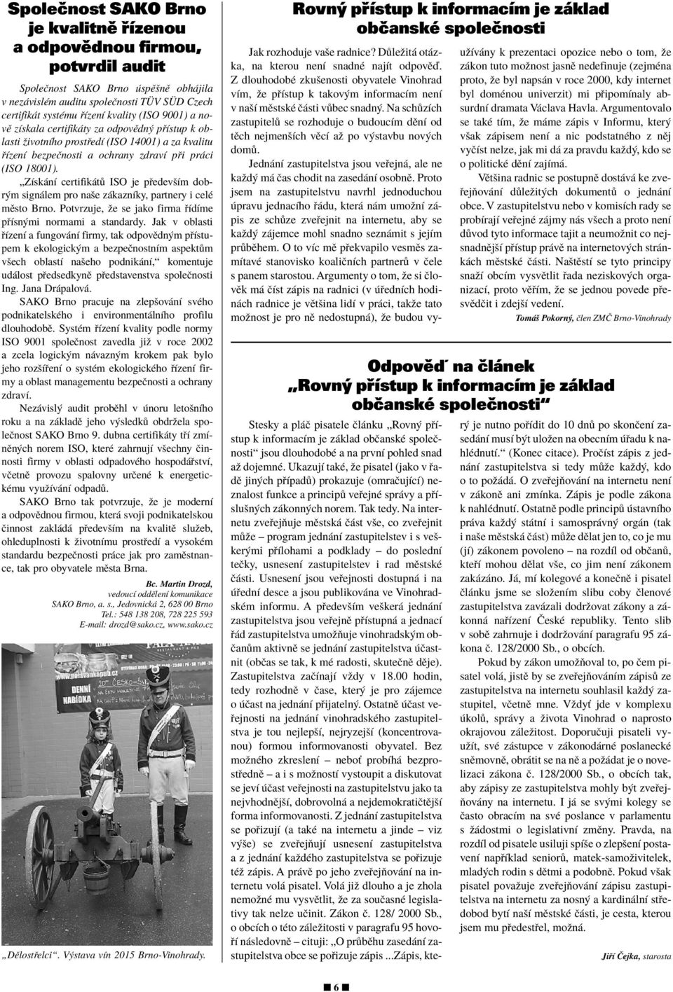 ÑZÌsk nì certifik t ISO je p edevöìm dobr m sign lem pro naöe z kaznìky, partnery i celè mïsto Brno. Potvrzuje, ûe se jako firma ÌdÌme p Ìsn mi normami a standardy.
