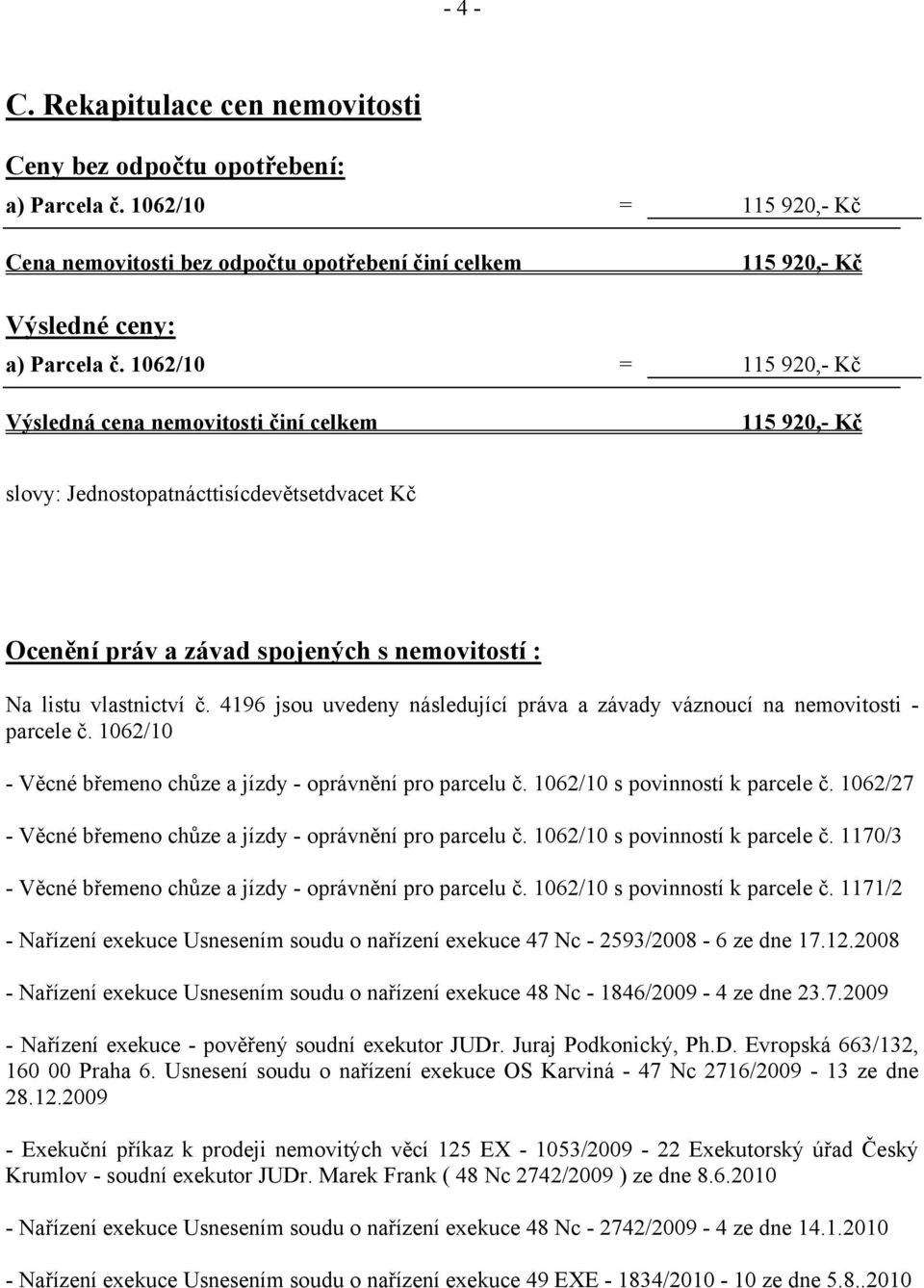 4196 jsou uvedeny následující práva a závady váznoucí na nemovitosti - parcele č. 1062/10 - Věcné břemeno chůze a jízdy - oprávnění pro parcelu č. 1062/10 s povinností k parcele č.