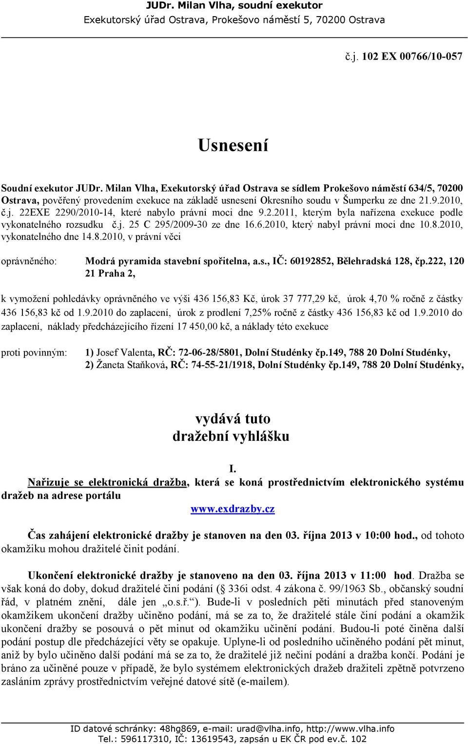 22EXE 2290/2010-14, které nabylo právní moci dne 9.2.2011, kterým byla nařízena exekuce podle vykonatelného rozsudku č.j. 25 C 295/2009-30 ze dne 16.6.2010, který nabyl právní moci dne 10.8.