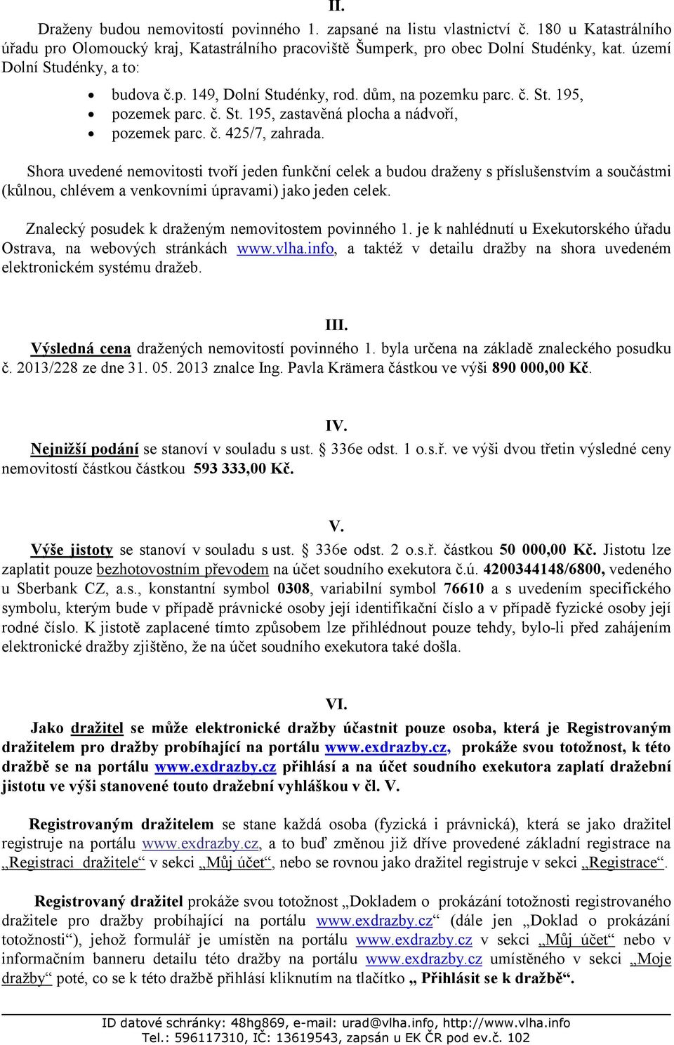 Shora uvedené nemovitosti tvoří jeden funkční celek a budou draženy s příslušenstvím a součástmi (kůlnou, chlévem a venkovními úpravami) jako jeden celek.