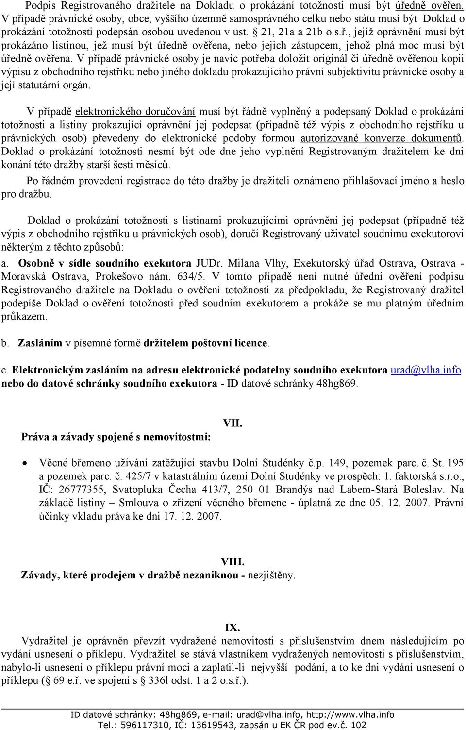 V případě právnické osoby je navíc potřeba doložit originál či úředně ověřenou kopii výpisu z obchodního rejstříku nebo jiného dokladu prokazujícího právní subjektivitu právnické osoby a její