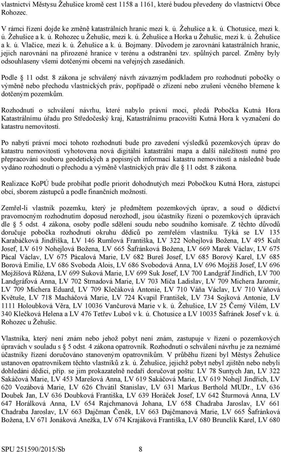 Důvodem je zarovnání katastrálních hranic, jejich narovnání na přirozené hranice v terénu a odstranění tzv. spůlných parcel. Změny byly odsouhlaseny všemi dotčenými obcemi na veřejných zasedáních.