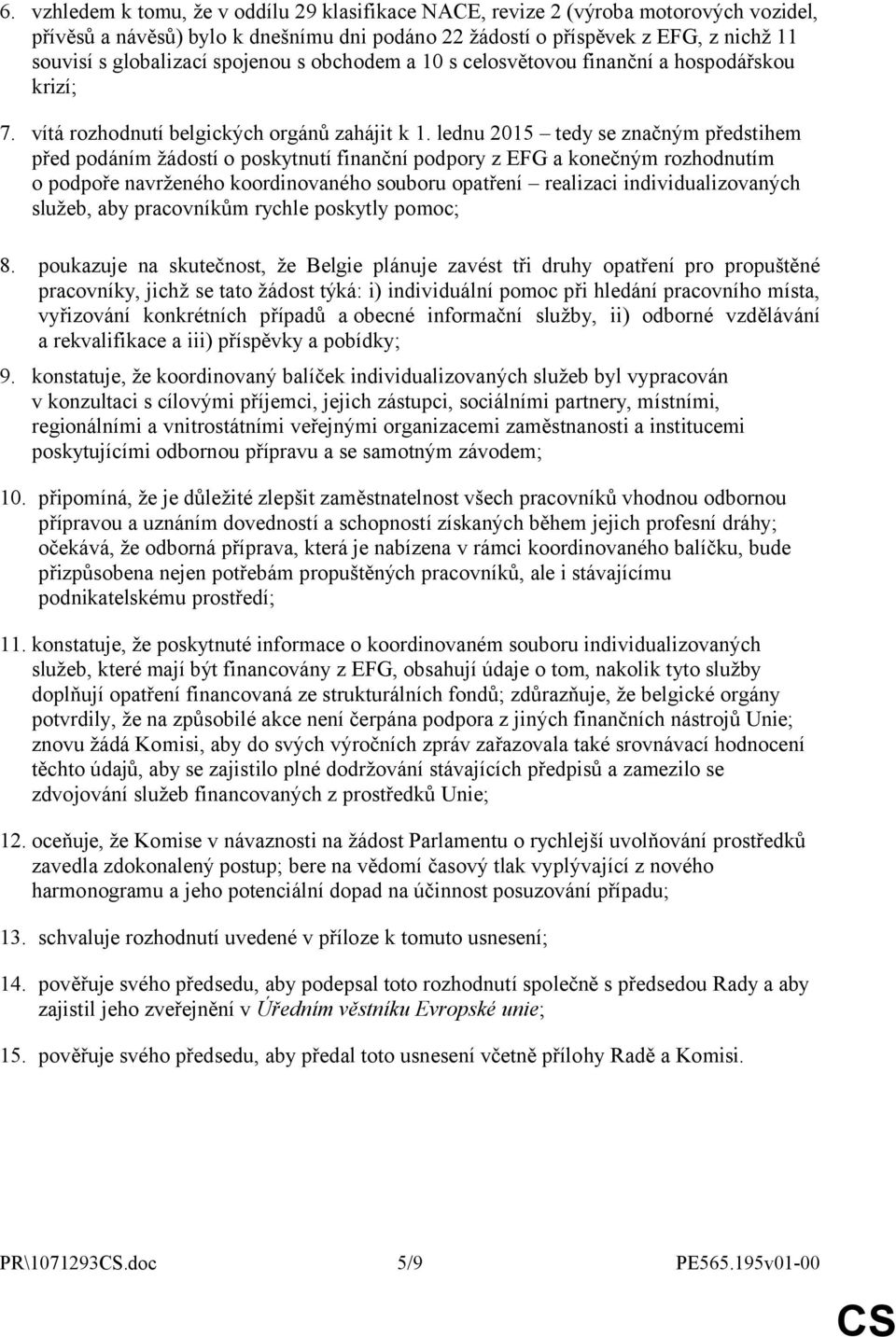 lednu 2015 tedy se značným předstihem před podáním žádostí o poskytnutí finanční podpory z EFG a konečným rozhodnutím o podpoře navrženého koordinovaného souboru opatření realizaci